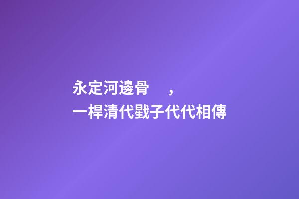 永定河邊骨，一桿清代戥子代代相傳-第1張-觀點(diǎn)-玄機(jī)派